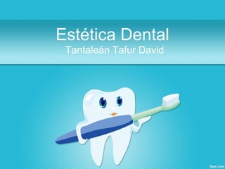 Estética Dental
Tantaleán Tafur David
 