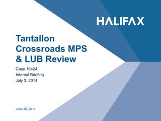 Tantallon
Crossroads MPS
& LUB Review
Case 16424
Internal Briefing
July 3, 2014
June 30, 2014
 