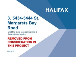 3. 5434-5444 St.
Margarets Bay
Road
Enabling more uses comparable to
those already existing
May 2015
REMOVED FROM
CONSIDERATION IN
THIS PROJECT
 