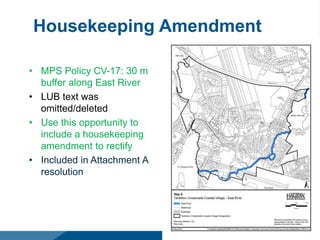 Housekeeping Amendment
• MPS Policy CV-17: 30 m
buffer along East River
• LUB text was
omitted/deleted
• Use this opportunity to
include a housekeeping
amendment to rectify
• Included in Attachment A
resolution
 