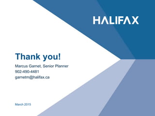 Thank you!
Marcus Garnet, Senior Planner
902-490-4481
garnetm@halifax.ca
March 2015
 