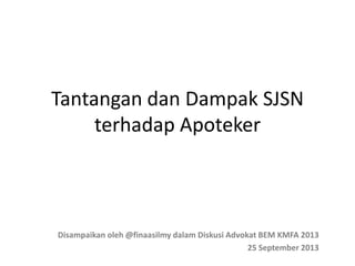 Tantangan dan Dampak SJSN
terhadap Apoteker

Disampaikan oleh @finaasilmy dalam Diskusi Advokat BEM KMFA 2013
25 September 2013

 