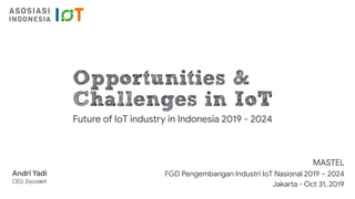 Opportunities &
Challenges in IoT
Future of IoT industry in Indonesia 2019 - 2024
MASTEL

FGD Pengembangan Industri IoT Nasional 2019 – 2024 

Jakarta - Oct 31, 2019
Andri Yadi
CEO, DycodeX
 