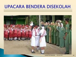 KARAKTER BANGSA   05 JULI 2011   48
 