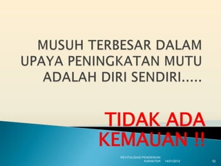 TIDAK ADA
KEMAUAN !!
  REVITALISASI PENDIDIKAN
                KARAKTER    14/01/2012   52
 