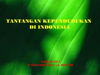 TANTANGAN KEPENDUDUKAN
DI INDONESIA

KOMUNITAS II
R. DIAN ANDIYONO. LS, SKM, MM

 