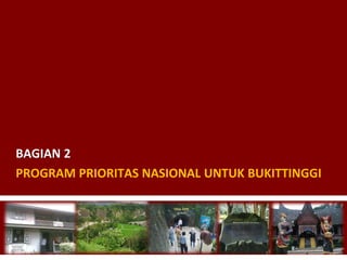 PROGRAM PRIORITAS NASIONAL UNTUK BUKITTINGGI
BAGIAN 2
 