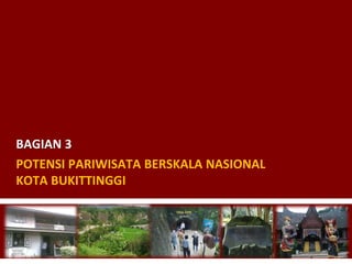 POTENSI PARIWISATA BERSKALA NASIONAL
KOTA BUKITTINGGI
BAGIAN 3
 