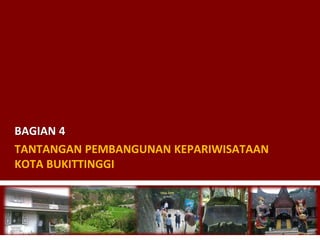 TANTANGAN PEMBANGUNAN KEPARIWISATAAN
KOTA BUKITTINGGI
BAGIAN 4
 