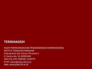 TERIMAKASIH
PUSAT PERENCANAAN DAN PENGEMBANGAN KEPARIWISATAAN
INSTITUT TEKNOLOGI BANDUNG
Gedung Riset dan Inovasi ITB Lantai 3
Jl. Ganesa No. 10, BANDUNG
Telp./Fax. 022-2506285; 2534272
Email: p2par@p2par.itb.ac.id
Web: www.p2par.itb.ac.id
 