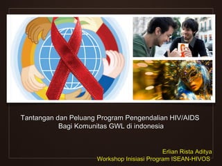Tantangan dan Peluang Program Pengendalian HIV/AIDS
           Bagi Komunitas GWL di indonesia


                                            Erlian Rista Aditya
                     Workshop Inisiasi Program ISEAN-HIVOS
 