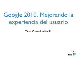 Google 2010. Mejorando la experiencia del usuario ,[object Object]
