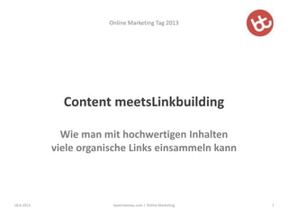 Online Marketing Tag 2013
X
Content meetsLinkbuilding
Wie man mit hochwertigen Inhalten
viele organische Links einsammeln kann
18.6.2013 1bjoerntantau.com | Online Marketing
 