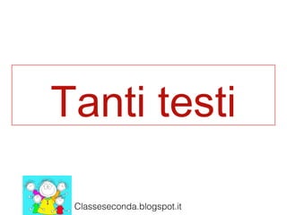 Tanti testi
Classeseconda.blogspot.it

 