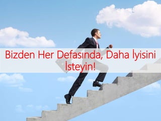Bizden Her Defasında, Daha İyisini
İsteyin!
 