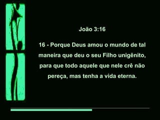 João 3:16

16 - Porque Deus amou o mundo de tal
maneira que deu o seu Filho unigênito,
para que todo aquele que nele crê não
   pereça, mas tenha a vida eterna.
 