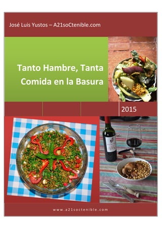 Tanto Hambre, Tanta
Comida en la Basura
w w w . a 2 1 s o c t e n i b l e . c o m
2015
José Luis Yustos – A21soCtenible.com
 