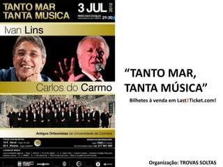 “TANTO MAR,
TANTA MÚSICA”
Bilhetes à venda em Last2Ticket.com!




        Organização: TROVAS SOLTAS
 