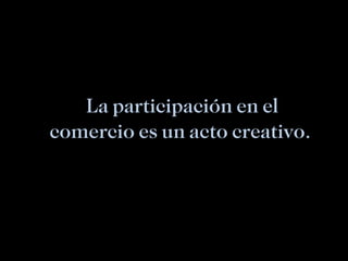 La participación en el comercio es un acto creativo.  