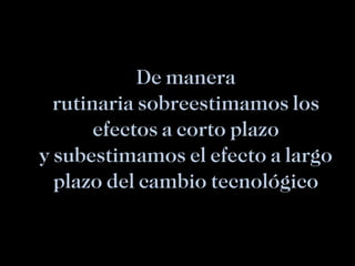 De manera rutinaria sobreestimamos los efectos a corto plazo y subestimamos el efecto a largo plazo del cambio tecnológico 