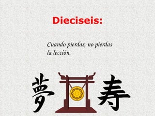 Dieciseis : Cuando pierdas, no pierdas la lección.  