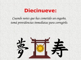 Diecinueve : Cuando notes que has cometido un engaño, tomá  p rovidencias inmediatas para corregirlo.  