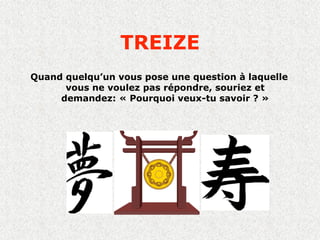 TREIZE
Quand quelqu’un vous pose une question à laquelle
      vous ne voulez pas répondre, souriez et
     demandez: « Pourquoi veux-tu savoir ? »
 