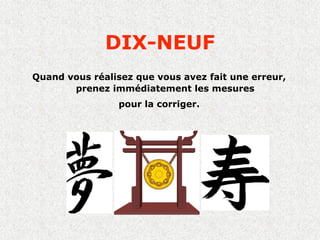 DIX-NEUF
Quand vous réalisez que vous avez fait une erreur,
       prenez immédiatement les mesures
                 pour la corriger.
 