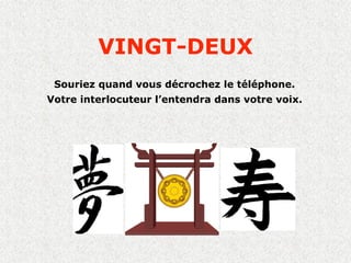 VINGT-DEUX
 Souriez quand vous décrochez le téléphone.
Votre interlocuteur l’entendra dans votre voix.
 