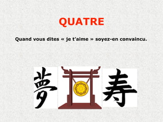 QUATRE
Quand vous dites « je t’aime » soyez-en convaincu.
 