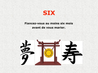 SIX
Fiancez-vous au moins six mois
    avant de vous marier.
 