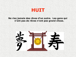 HUIT
Ne riez jamais des rêves d’un autre. Les gens qui
     n’ont pas de rêves n’ont pas grand chose.
 