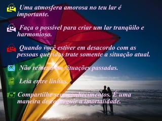 Uma atmosfera amorosa no teu lar é  importante. Faça o possível para criar um lar tranqüilo e  harmonioso. Quando você estiver em desacordo com as  pessoas queridas trate somente a situação atual. Não remexa em situações passadas. Leia entre linhas. Compartilhe seus conhecimentos. É uma  maneira de conseguir a imortalidade. 