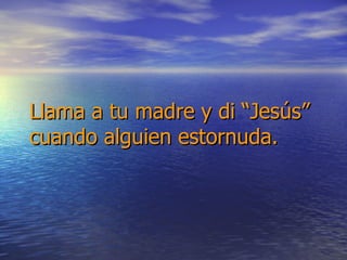 Llama a tu madre y di “Jesús” cuando alguien estornuda. 