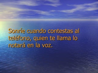 Sonríe cuando contestas al teléfono, quien te llama lo notará en la voz. 
