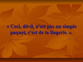« Ceci, dit-il, n'est pas un simple« Ceci, dit-il, n'est pas un simple
paquet, c'est de la lingerie. »paquet, c'est de la lingerie. »
 