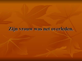 Zijn vrouw was net overleden. 