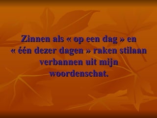 Zinnen als « op een dag » en « één dezer dagen » raken stilaan verbannen uit mijn woordenschat.    