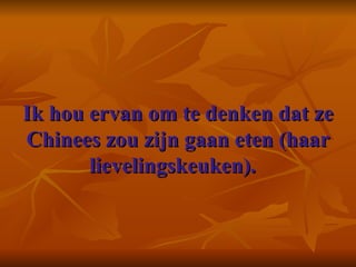 Ik hou ervan om te denken dat ze Chinees zou zijn gaan eten (haar lievelingskeuken).    