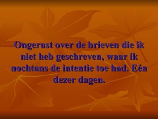 Ongerust over de brieven die ik niet heb geschreven, waar ik nochtans de intentie toe had. Eén dezer dagen. 