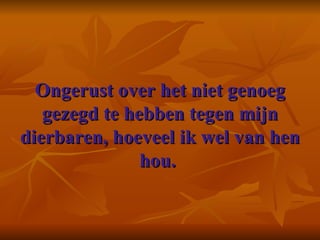 Ongerust over het niet genoeg gezegd te hebben tegen mijn dierbaren, hoeveel ik wel van hen hou.  