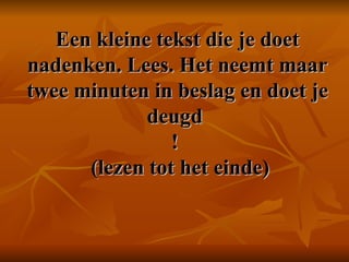 Een kleine tekst die je doet nadenken. Lees. Het neemt maar twee minuten in beslag en doet je deugd  !    (lezen tot het einde)  