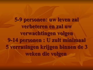 5-9 personen: uw leven zal verbeteren en zal uw verwachtingen volgen 9-14 personen : U zult minimaal 5 verrasingen krijgen binnen de 3 weken die volgen  