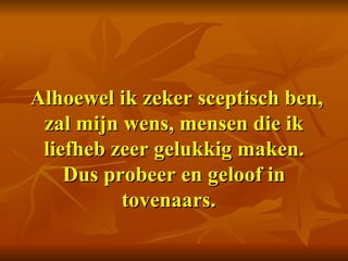   Alhoewel ik zeker sceptisch ben, zal mijn wens, mensen die ik liefheb zeer gelukkig maken. Dus probeer en geloof in tovenaars.    
