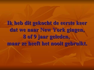 Ik heb dit gekocht de eerste keer dat we naar New York gingen, 8 of 9 jaar geleden,  maar ze heeft het nooit gebruikt.   