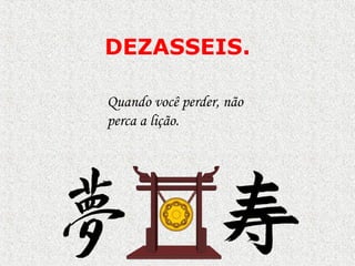 DEZASSEIS.
Quando você perder, não
perca a lição.

 