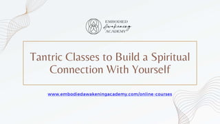 www.embodiedawakeningacademy.com/online-courses
Tantric Classes to Build a Spiritual
Connection With Yourself
 