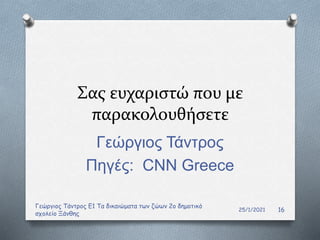 Σας ευχαριστώ που με
παρακολουθήσετε
Γεώργιος Τάντρος
Πηγές: CNN Greece
25/1/2021
Γεώργιος Τάντρος Ε1 Τα δικαιώματα των ζώων 2ο δημοτικό
σχολείο Ξάνθης
16
 