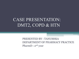 CASE PRESENTATION:
DMT2, COPD & HTN
PRESENTED BY : TANUSHKA
DEPARTMENT OF PHARMACY PRACTICE
PharmD : 2nd year
 