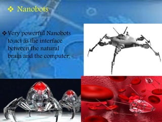  Nanobots
Very powerful Nanobots
to act as the interface
between the natural
brain and the computer.
 